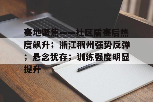 关于赛地聚焦——社区盾赛后热度飙升；浙江稠州强势反弹；悬念犹存；训练强度明显提升的信息